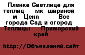 Пленка Светлица для теплиц 150 мк, шириной 6 м › Цена ­ 420 - Все города Сад и огород » Теплицы   . Приморский край